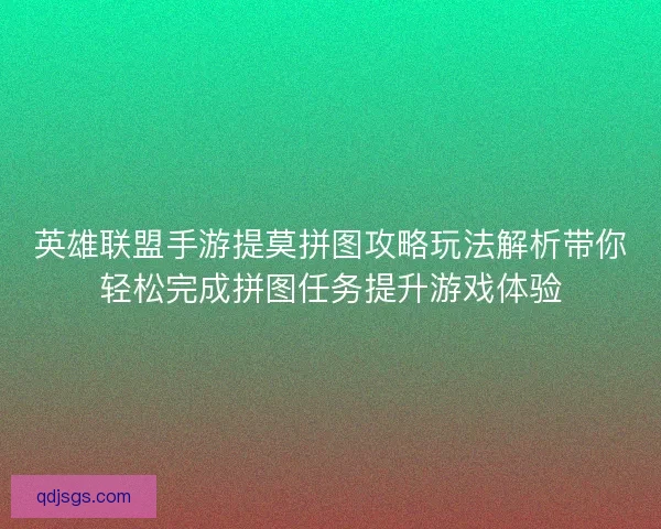 英雄联盟手游提莫拼图攻略玩法解析带你轻松完成拼图任务提升游戏体验