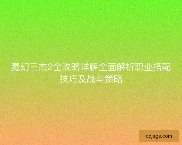 魔幻三杰2全攻略详解全面解析职业搭配技巧及战斗策略