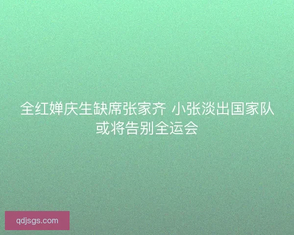 全红婵庆生缺席张家齐 小张淡出国家队或将告别全运会