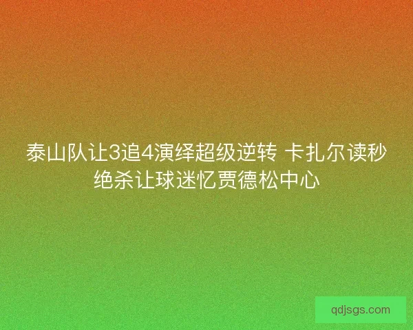 泰山队让3追4演绎超级逆转 卡扎尔读秒绝杀让球迷忆贾德松中心