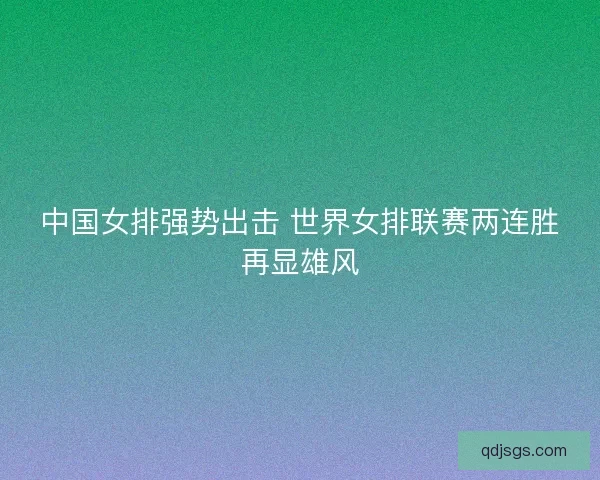 中国女排强势出击 世界女排联赛两连胜再显雄风