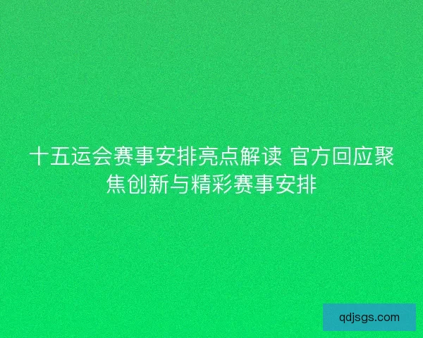 十五运会赛事安排亮点解读 官方回应聚焦创新与精彩赛事安排