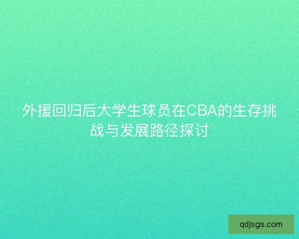外援回归后大学生球员在CBA的生存挑战与发展路径探讨