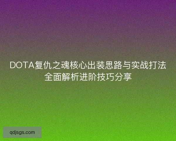 DOTA复仇之魂核心出装思路与实战打法全面解析进阶技巧分享
