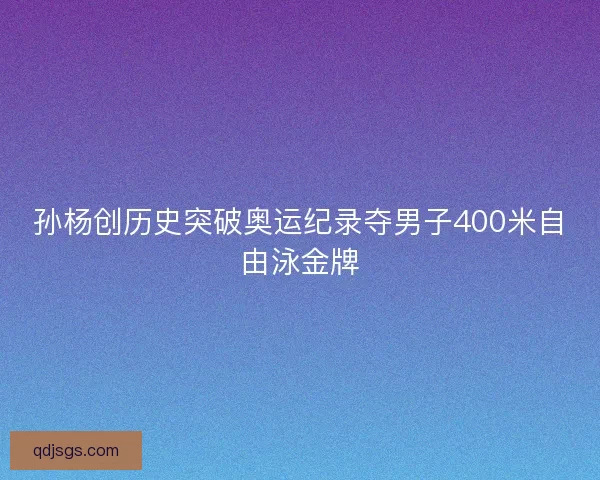 孙杨创历史突破奥运纪录夺男子400米自由泳金牌