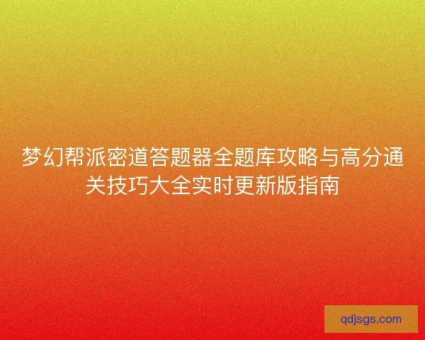 梦幻帮派密道答题器全题库攻略与高分通关技巧大全实时更新版指南 梦幻帮派密道答题器全题库攻略与高分通关技巧大全实时更新版指南