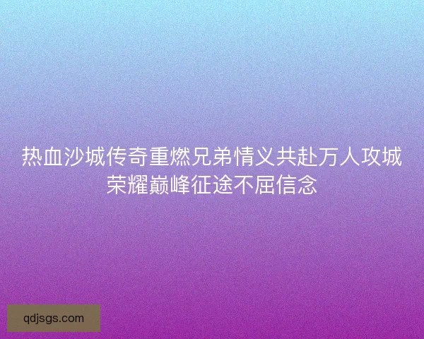 热血沙城传奇重燃兄弟情义共赴万人攻城荣耀巅峰征途不屈信念