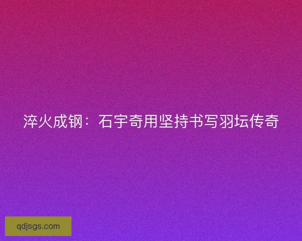 淬火成钢：石宇奇用坚持书写羽坛传奇