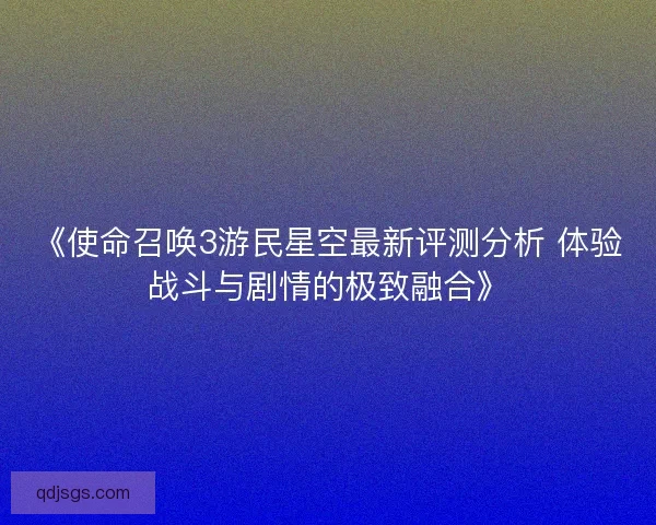 《使命召唤3游民星空最新评测分析 体验战斗与剧情的极致融合》