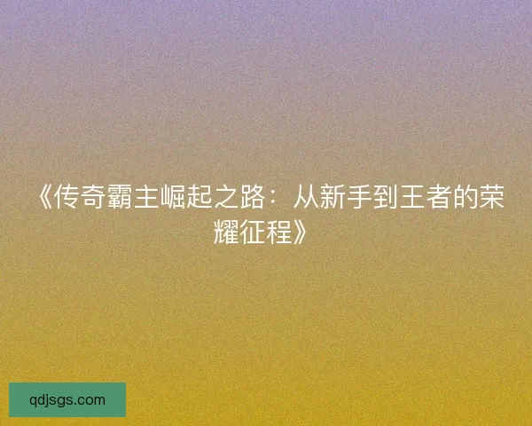 《传奇霸主崛起之路：从新手到王者的荣耀征程》